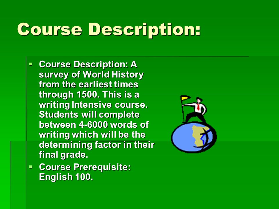 Course Description:  Course Description: A survey of World History from the earliest times through 1500.
