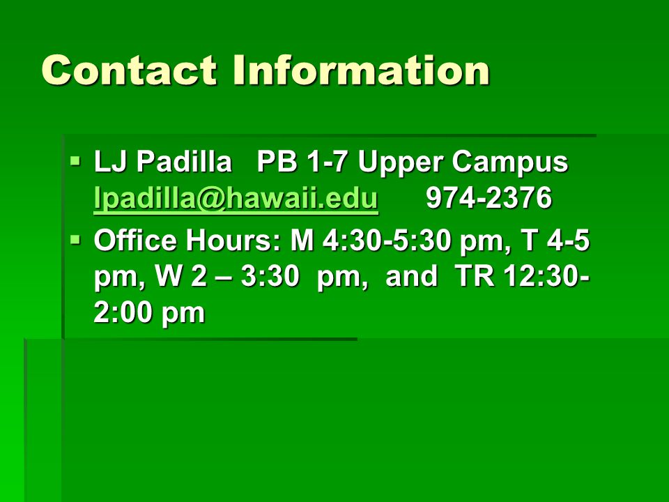 Contact Information  LJ Padilla PB 1-7 Upper Campus  Office Hours: M 4:30-5:30 pm, T 4-5 pm, W 2 – 3:30 pm, and TR 12:30- 2:00 pm