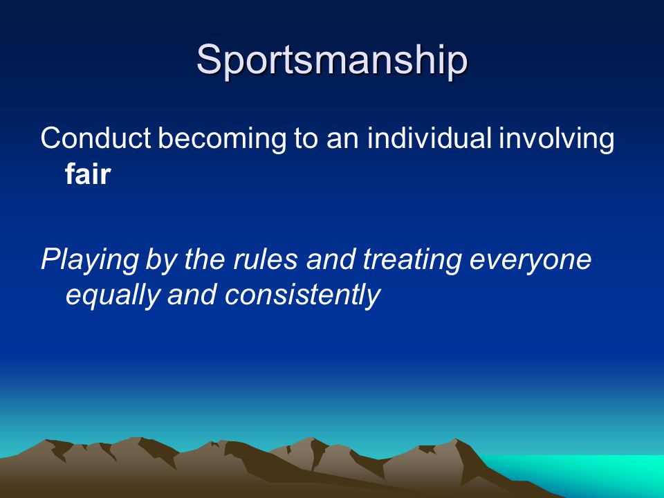 Sportsmanship Playing by the rules and treating everyone equally and consistently