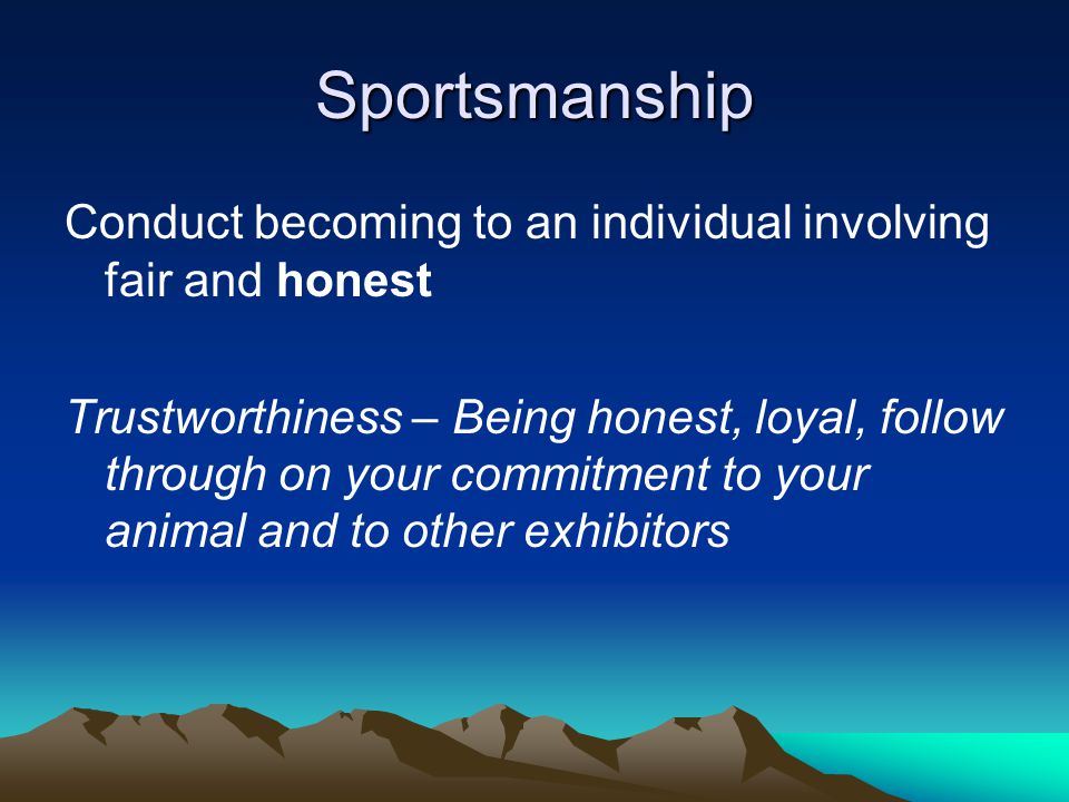 Sportsmanship Trustworthiness – Being honest, loyal, follow through on your commitment to your animal and to other exhibitors