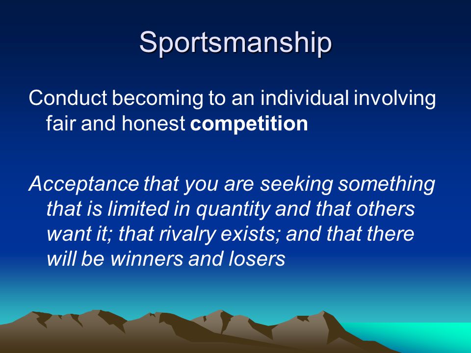 Sportsmanship Acceptance that you are seeking something that is limited in quantity and that others want it; that rivalry exists; and that there will be winners and losers