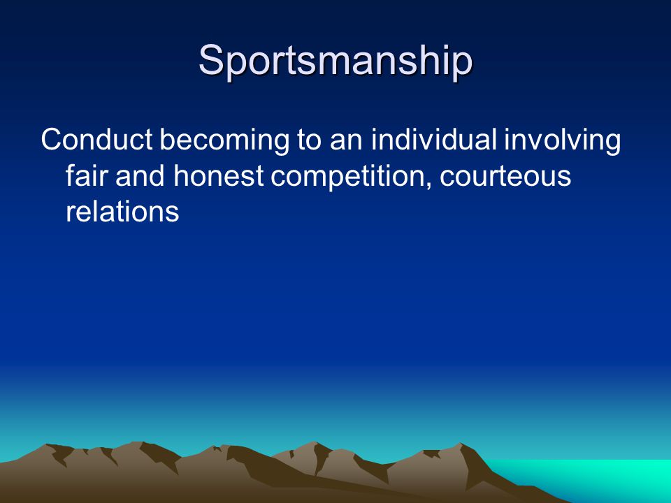 Sportsmanship Conduct becoming to an individual involving fair and honest competition, courteous relations