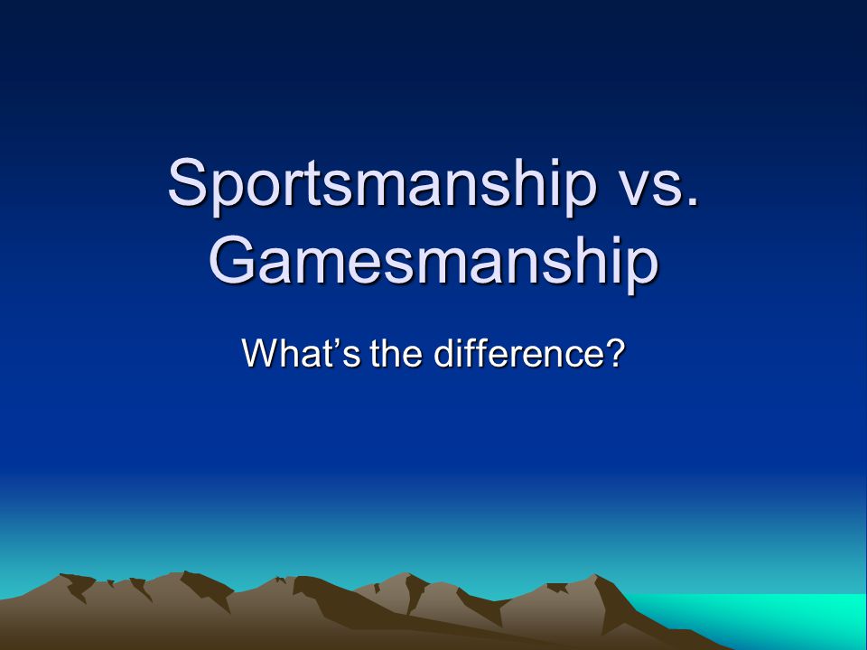 Sportsmanship vs. Gamesmanship What’s the difference
