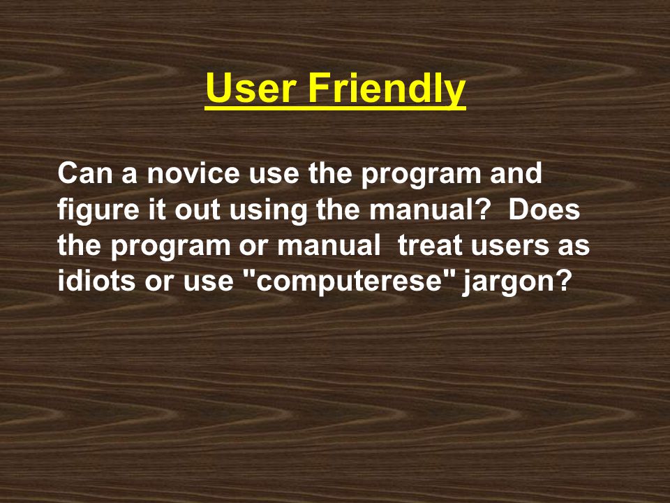 User Friendly Can a novice use the program and figure it out using the manual.