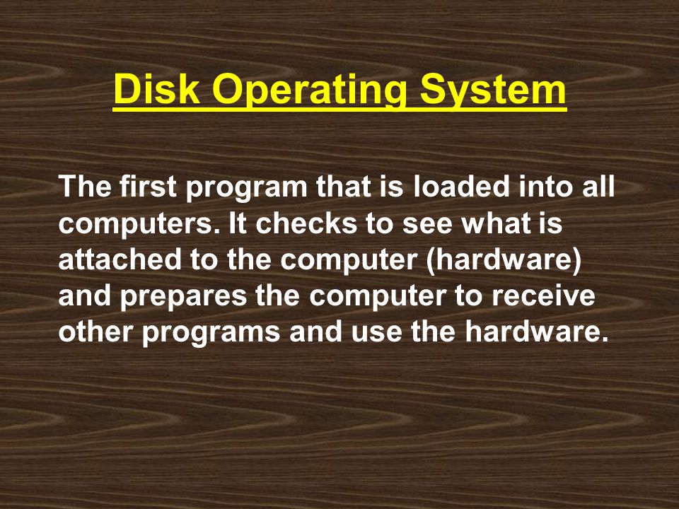 Disk Operating System The first program that is loaded into all computers.