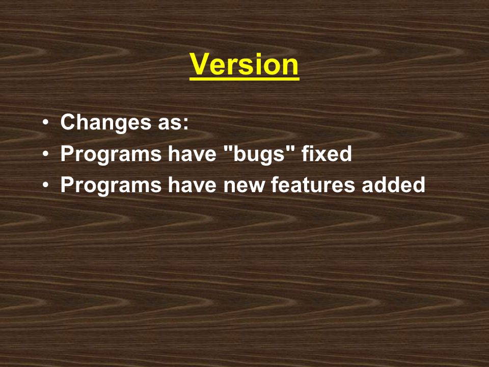 Version Changes as: Programs have bugs fixed Programs have new features added