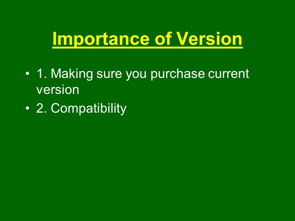 Importance of Version 1. Making sure you purchase current version 2. Compatibility