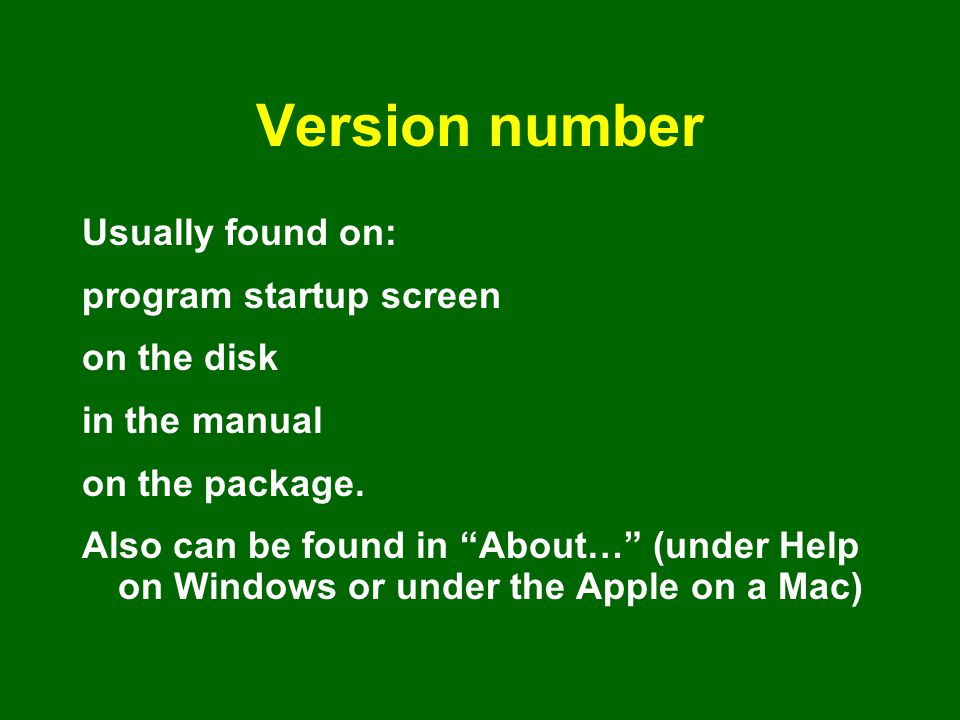 Version number Usually found on: program startup screen on the disk in the manual on the package.
