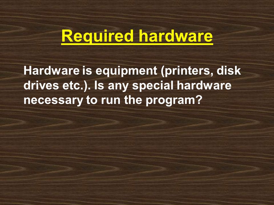 Required hardware Hardware is equipment (printers, disk drives etc.).
