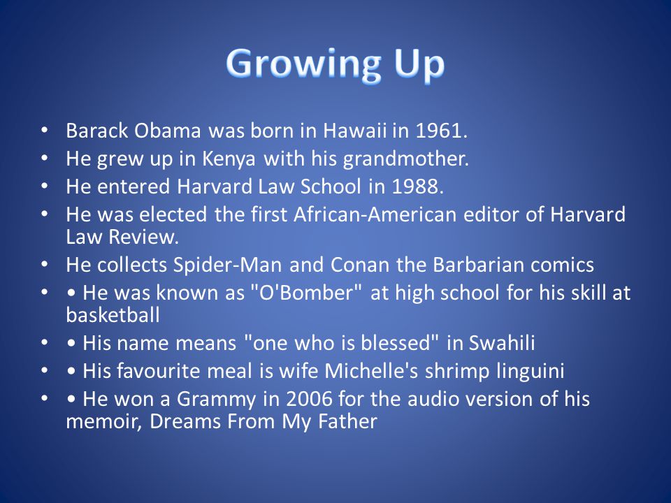 Barack Obama was born in Hawaii in He grew up in Kenya with his grandmother.