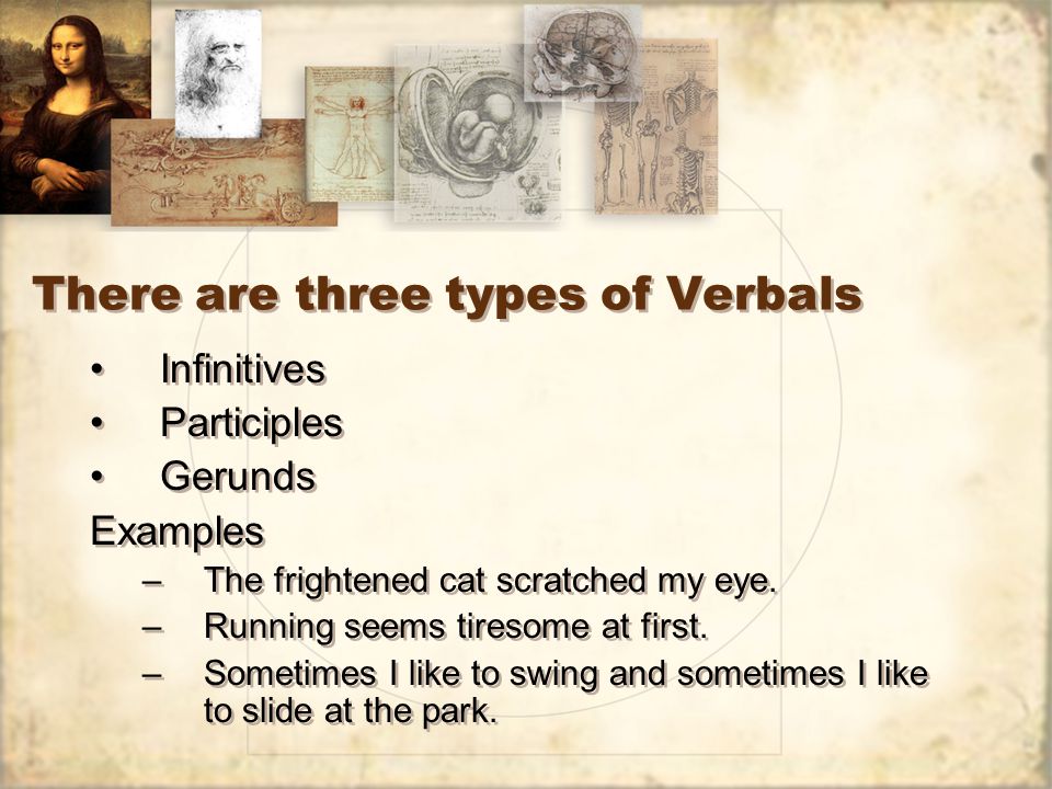 There are three types of Verbals Infinitives Participles Gerunds Examples –The frightened cat scratched my eye.