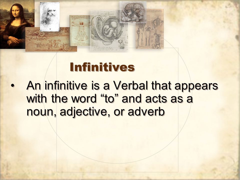 Infinitives An infinitive is a Verbal that appears with the word to and acts as a noun, adjective, or adverb
