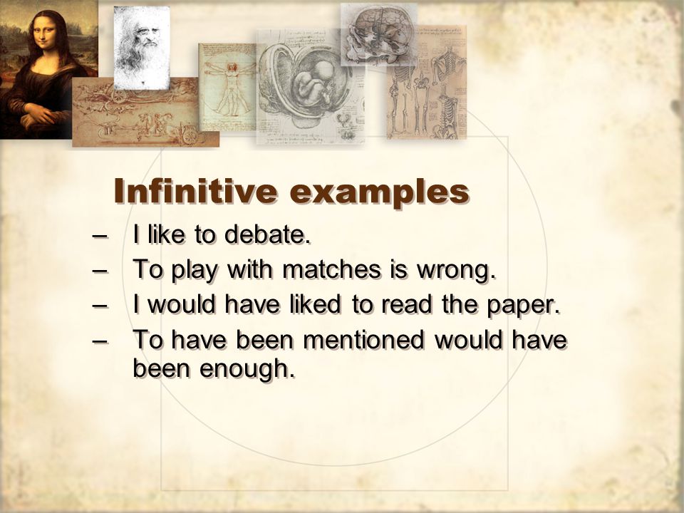Infinitive examples –I like to debate. –To play with matches is wrong.
