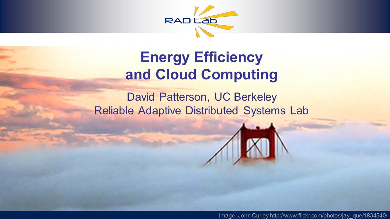2 Energy Efficiency and Cloud Computing David Patterson, UC Berkeley Reliable Adaptive Distributed Systems Lab Image: John Curley