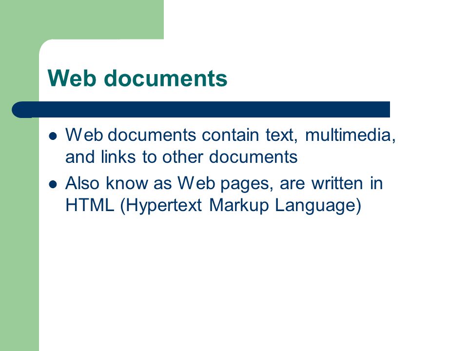 Web documents Web documents contain text, multimedia, and links to other documents Also know as Web pages, are written in HTML (Hypertext Markup Language)