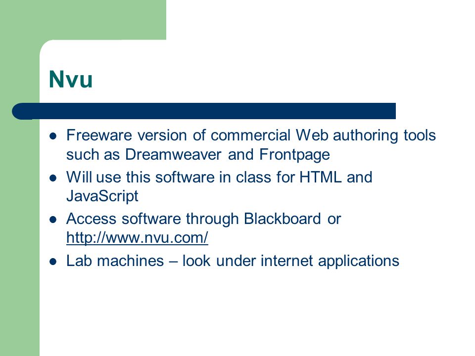 Nvu Freeware version of commercial Web authoring tools such as Dreamweaver and Frontpage Will use this software in class for HTML and JavaScript Access software through Blackboard or     Lab machines – look under internet applications