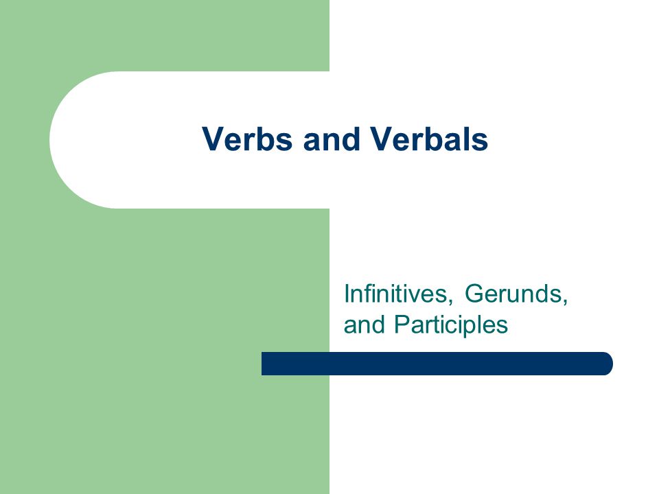 Verbs and Verbals Infinitives, Gerunds, and Participles