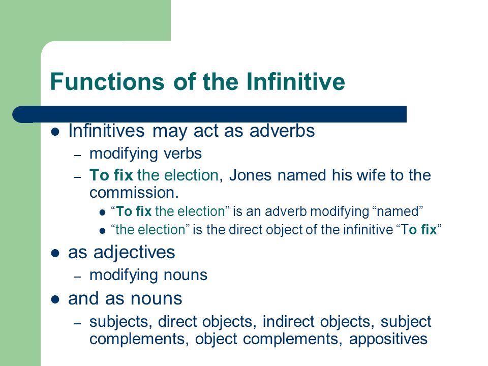 Functions of the Infinitive Infinitives may act as adverbs – modifying verbs – To fix the election, Jones named his wife to the commission.