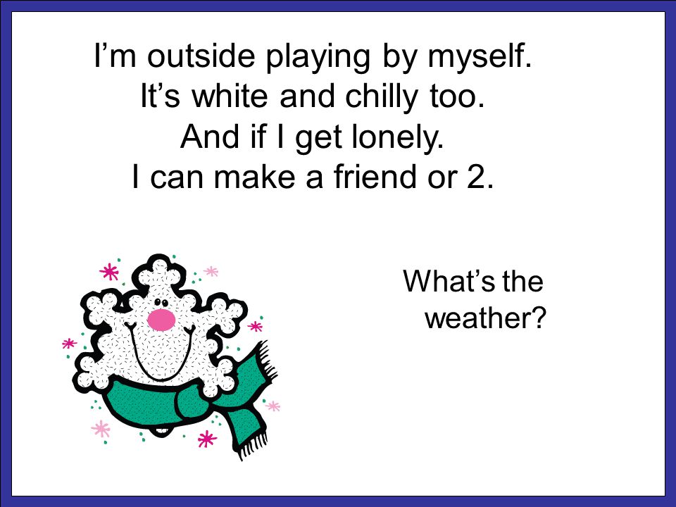 I’m outside playing by myself. It’s white and chilly too.