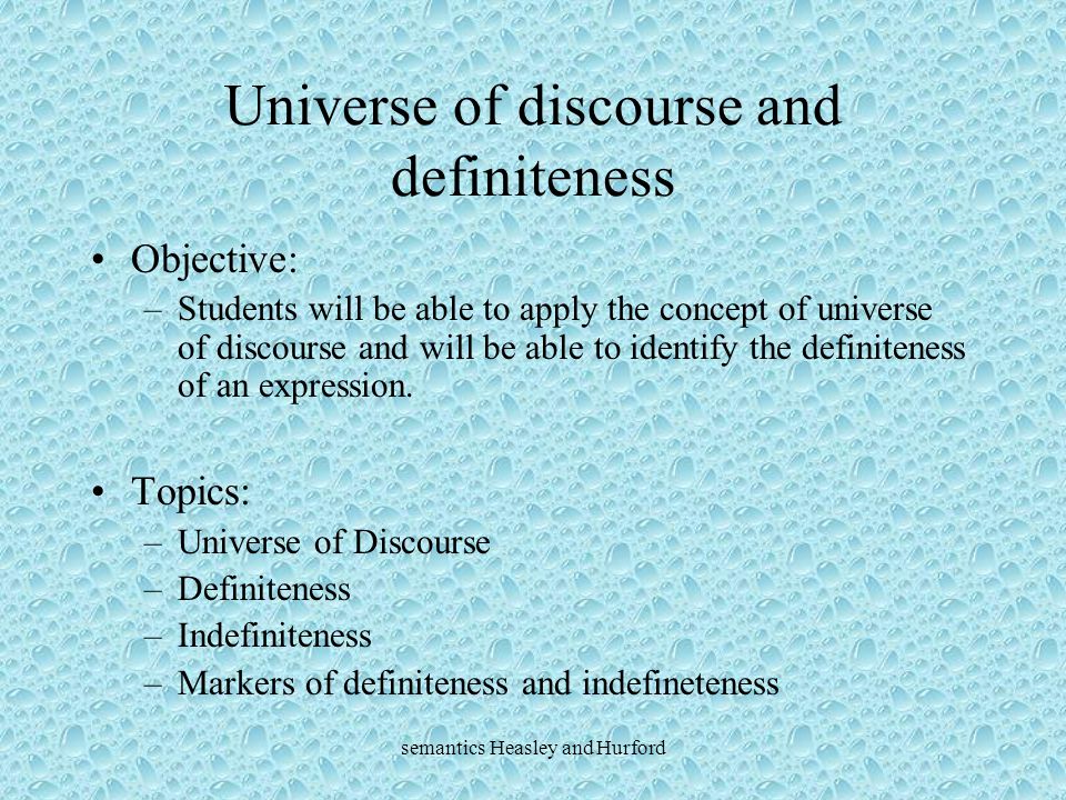 semantics Heasley and Hurford Universe of discourse and definiteness Objective: –Students will be able to apply the concept of universe of discourse and will be able to identify the definiteness of an expression.