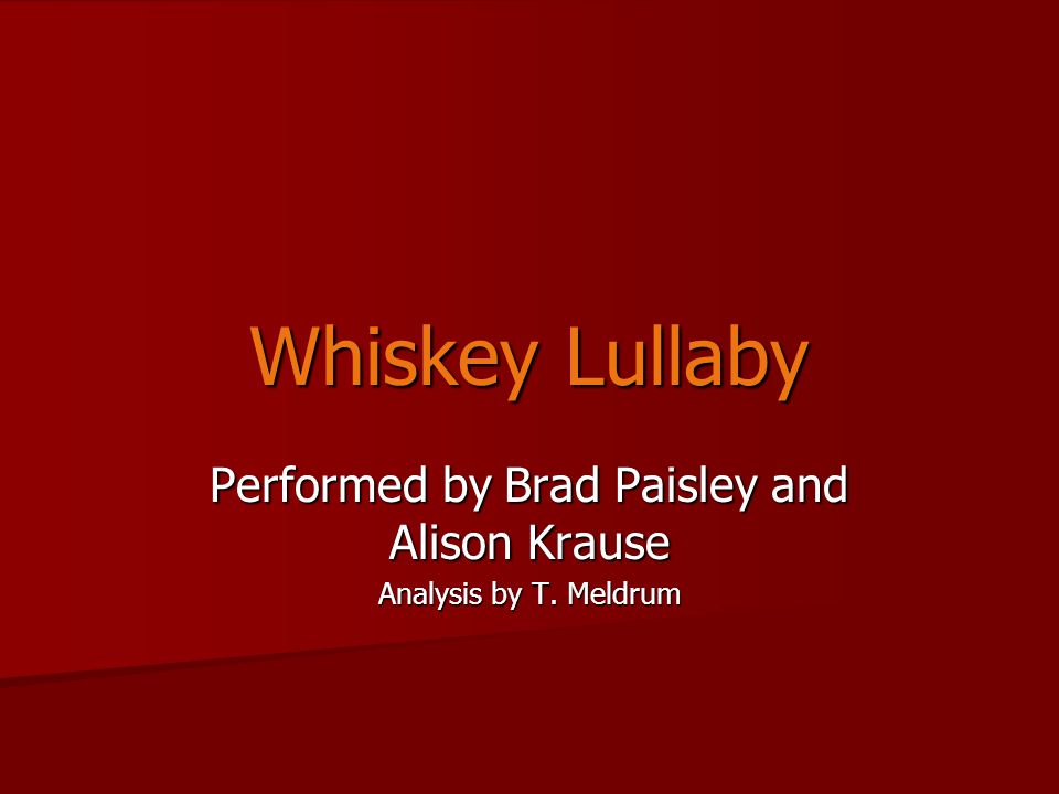 Whiskey Lullaby Performed by Brad Paisley and Alison Krause Analysis by T. Meldrum