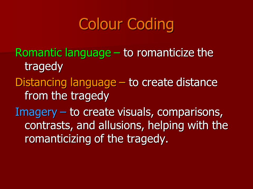 Colour Coding Romantic language – to romanticize the tragedy Distancing language – to create distance from the tragedy Imagery – to create visuals, comparisons, contrasts, and allusions, helping with the romanticizing of the tragedy.