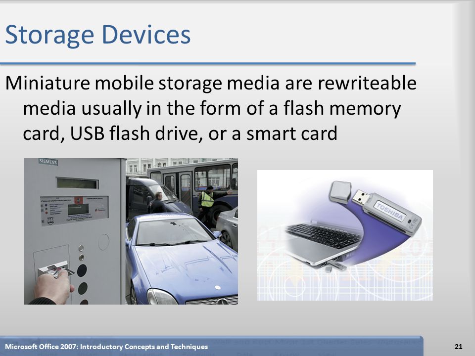 Storage Devices Miniature mobile storage media are rewriteable media usually in the form of a flash memory card, USB flash drive, or a smart card Microsoft Office 2007: Introductory Concepts and Techniques21