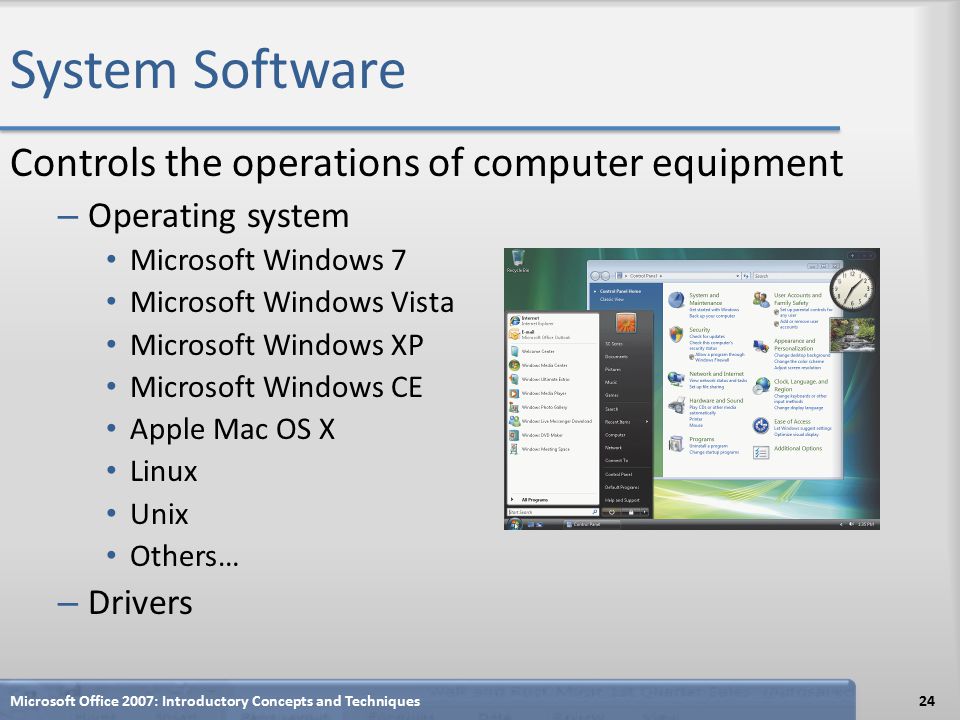System Software Controls the operations of computer equipment – Operating system Microsoft Windows 7 Microsoft Windows Vista Microsoft Windows XP Microsoft Windows CE Apple Mac OS X Linux Unix Others… – Drivers Microsoft Office 2007: Introductory Concepts and Techniques24