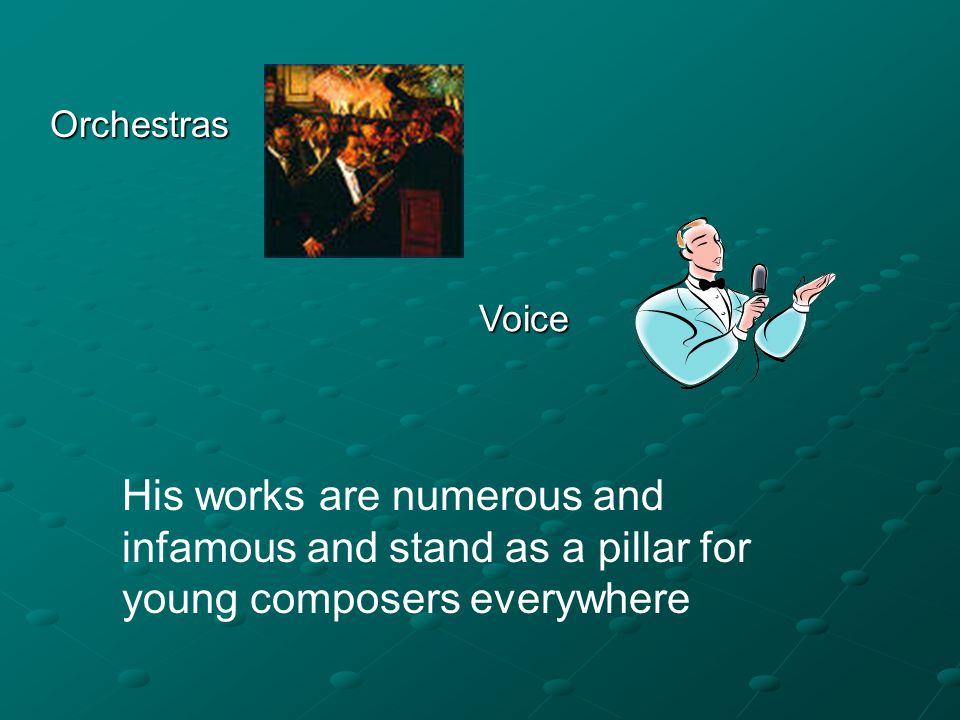Voice Orchestras His works are numerous and infamous and stand as a pillar for young composers everywhere