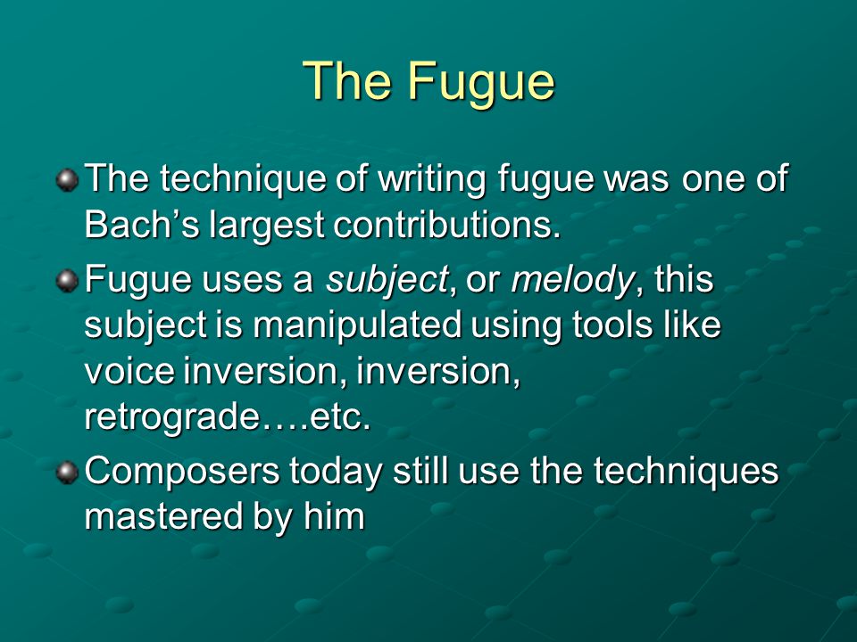 The Fugue The technique of writing fugue was one of Bach’s largest contributions.
