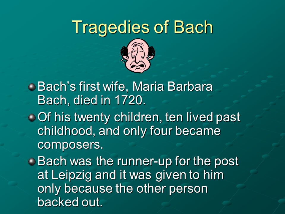 Tragedies of Bach Bach’s first wife, Maria Barbara Bach, died in 1720.