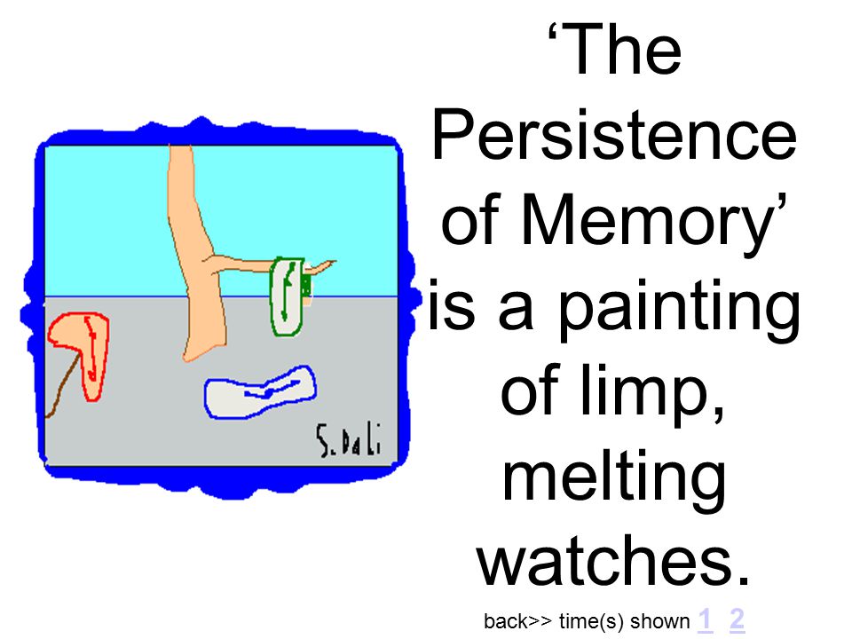 ‘The Persistence of Memory’ is a painting of limp, melting watches. back>> time(s) shown