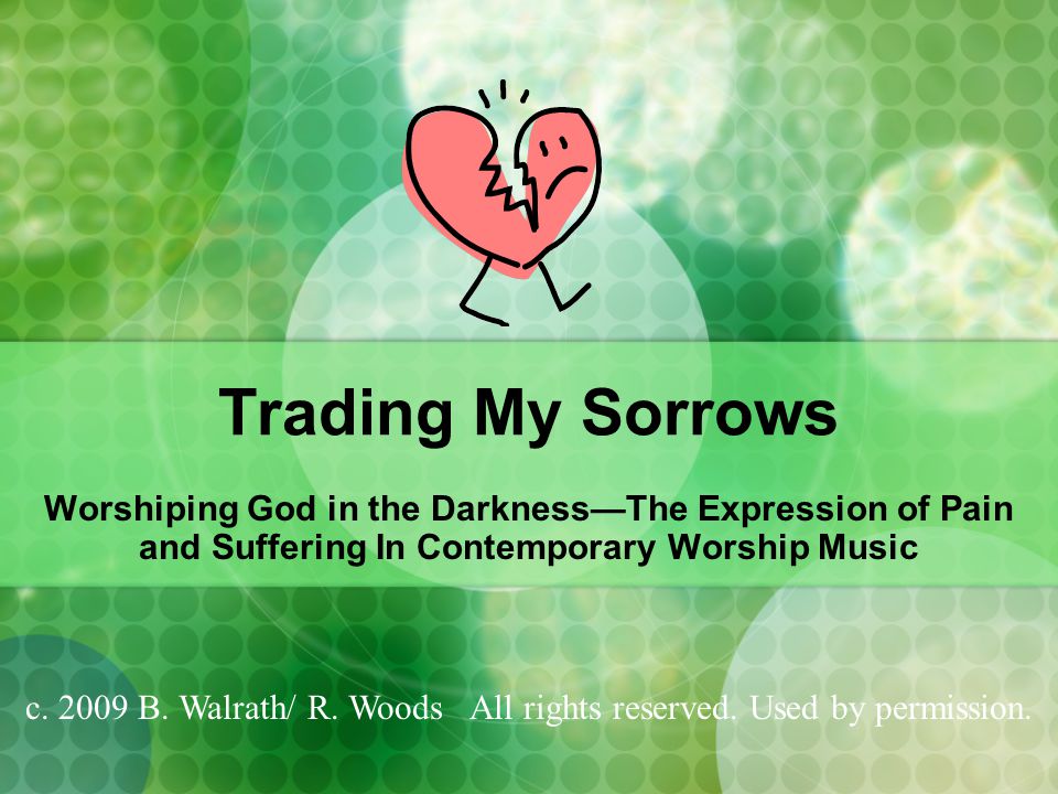 Trading My Sorrows Worshiping God in the Darkness—The Expression of Pain and Suffering In Contemporary Worship Music c.