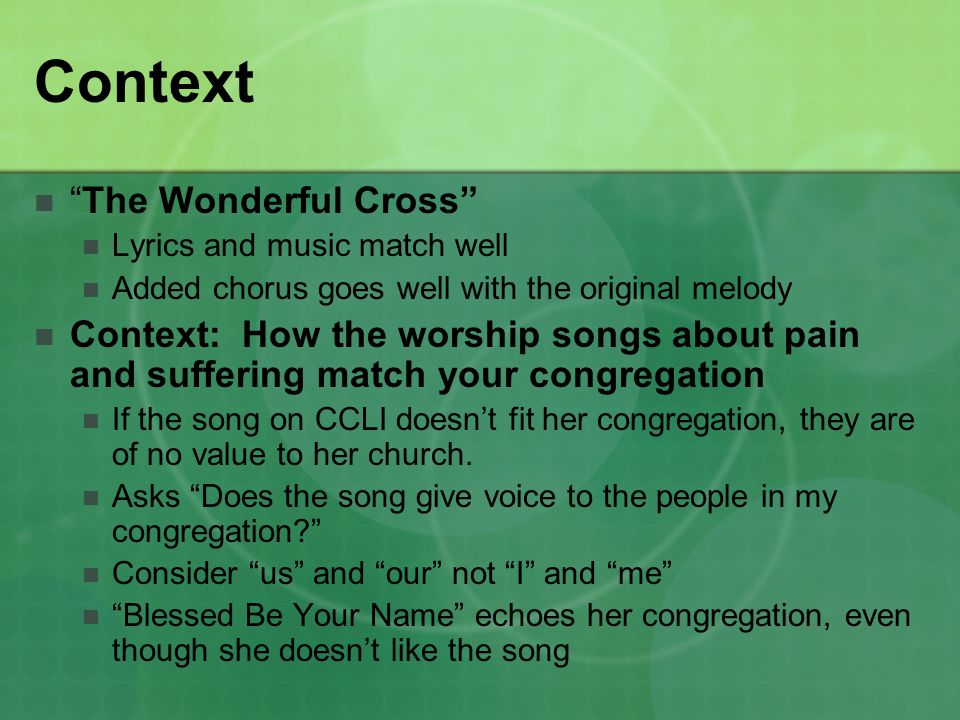 Context The Wonderful Cross Lyrics and music match well Added chorus goes well with the original melody Context: How the worship songs about pain and suffering match your congregation If the song on CCLI doesn’t fit her congregation, they are of no value to her church.