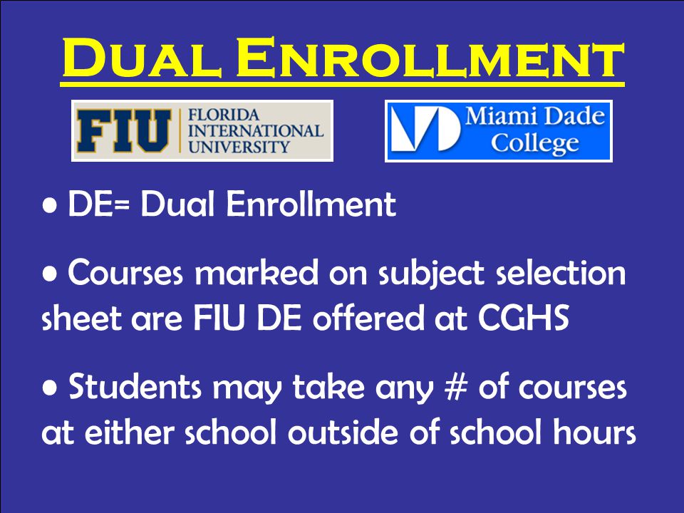 Dual Enrollment DE= Dual Enrollment Courses marked on subject selection sheet are FIU DE offered at CGHS Students may take any # of courses at either school outside of school hours