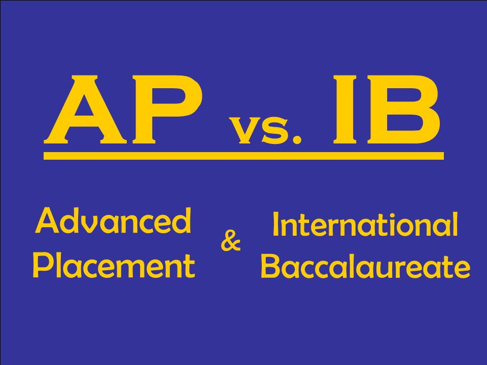 AP vs. IB Advanced Placement International Baccalaureate &