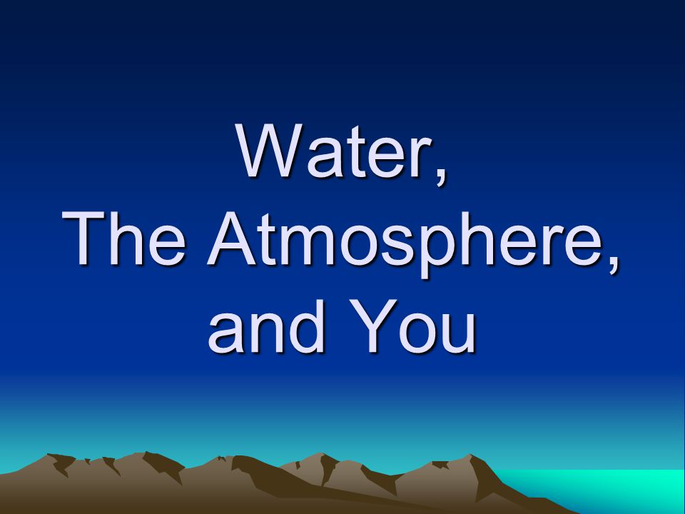 Water, The Atmosphere, and You