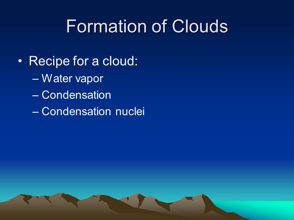 Formation of Clouds Recipe for a cloud: –Water vapor –Condensation –Condensation nuclei