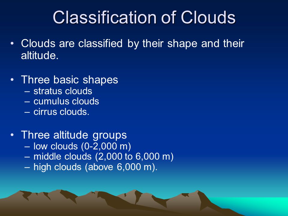 Classification of Clouds Clouds are classified by their shape and their altitude.