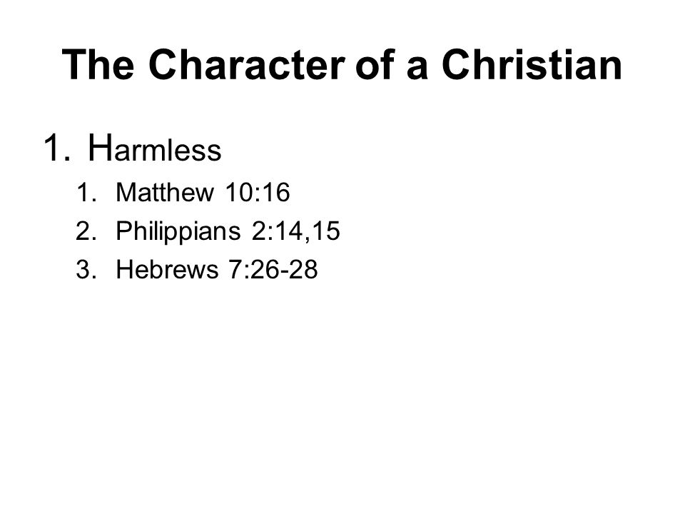 The Character of a Christian 1.H armless 1.Matthew 10:16 2.Philippians 2:14,15 3.Hebrews 7:26-28