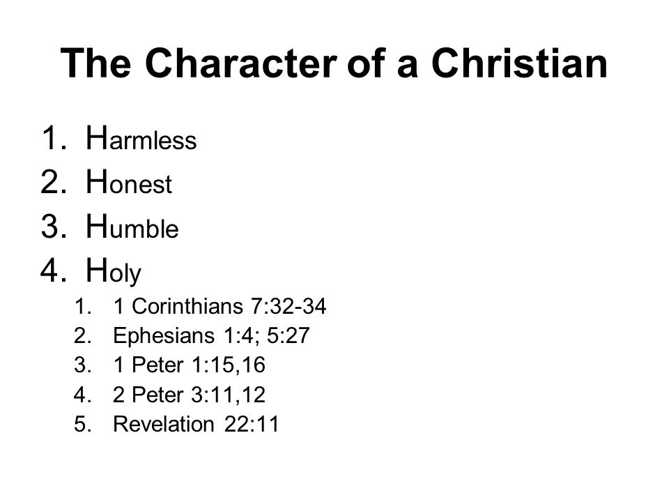 The Character of a Christian 1.H armless 2.H onest 3.H umble 4.H oly 1.1 Corinthians 7: Ephesians 1:4; 5: Peter 1:15, Peter 3:11,12 5.Revelation 22:11