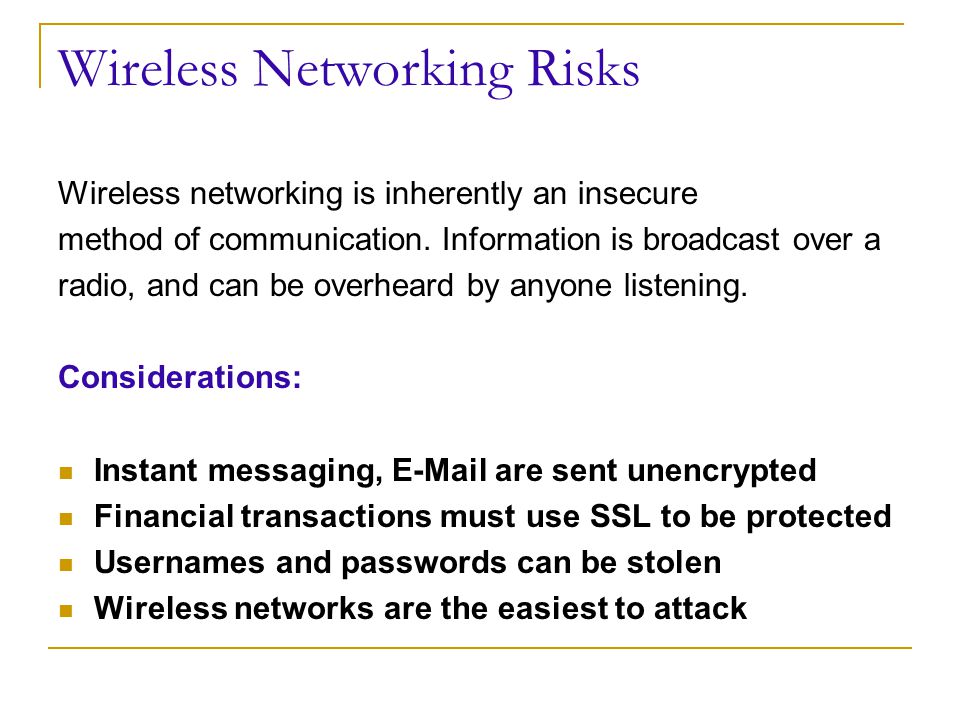 Wireless Networking Risks Wireless networking is inherently an insecure method of communication.