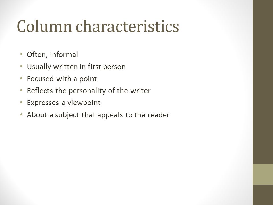 Column characteristics Often, informal Usually written in first person Focused with a point Reflects the personality of the writer Expresses a viewpoint About a subject that appeals to the reader
