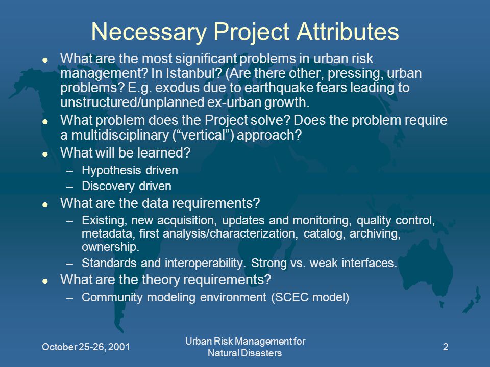 October 25-26, 2001 Urban Risk Management for Natural Disasters 2 Necessary Project Attributes l What are the most significant problems in urban risk management.