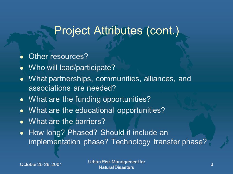 October 25-26, 2001 Urban Risk Management for Natural Disasters 3 Project Attributes (cont.) l Other resources.