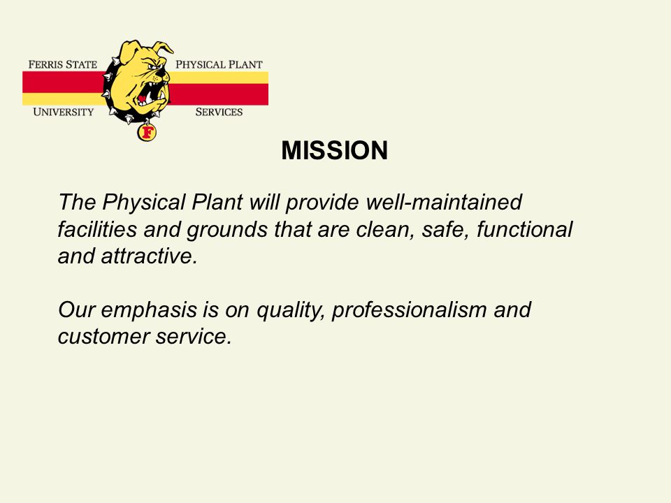MISSION The Physical Plant will provide well-maintained facilities and grounds that are clean, safe, functional and attractive.