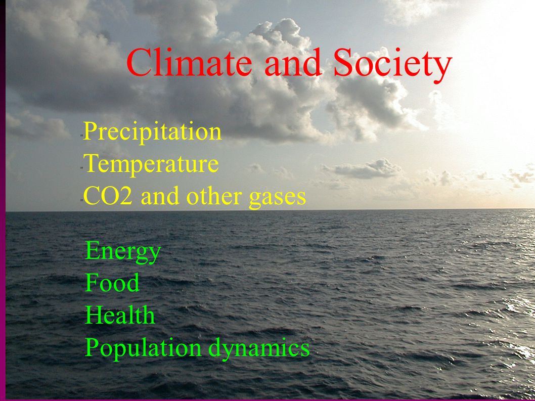 Climate and Society Precipitation Temperature CO2 and other gases Energy Food Health Population dynamics