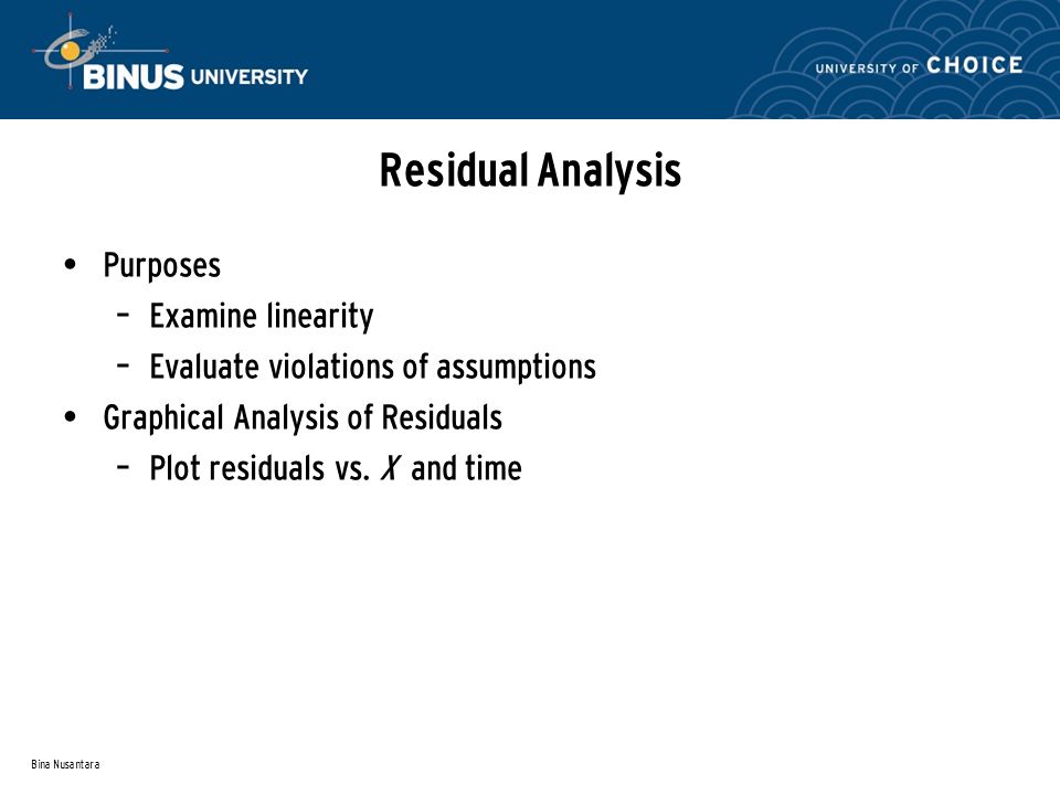 Bina Nusantara Residual Analysis Purposes – Examine linearity – Evaluate violations of assumptions Graphical Analysis of Residuals – Plot residuals vs.