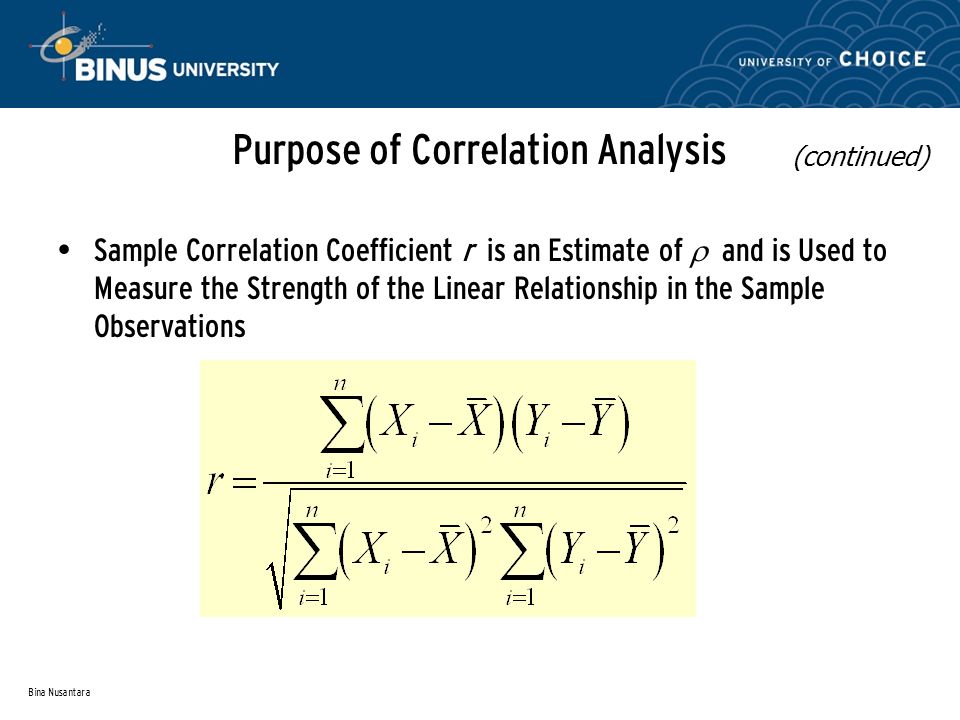 Bina Nusantara Sample Correlation Coefficient r is an Estimate of  and is Used to Measure the Strength of the Linear Relationship in the Sample Observations Purpose of Correlation Analysis (continued)