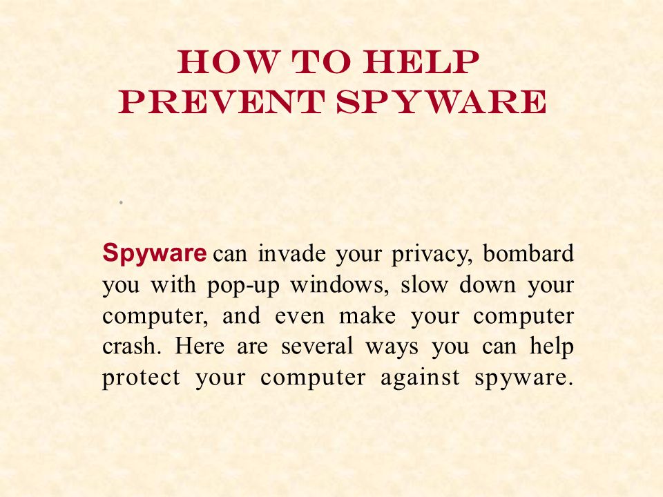 How to help prevent spyware Spyware can invade your privacy, bombard you with pop-up windows, slow down your computer, and even make your computer crash.